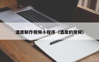 吉林酒席制作视频小程序（酒席的视频）