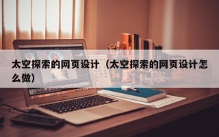 吉林太空探索的网页设计（太空探索的网页设计怎么做）