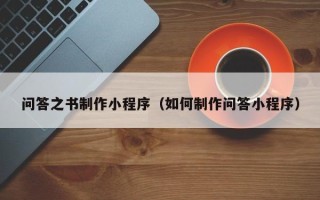 吉林问答之书制作小程序（如何制作问答小程序）