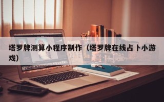 吉林塔罗牌测算小程序制作（塔罗牌在线占卜小游戏）