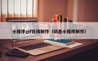吉林小程序gif在线制作（动态小程序制作）