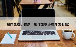 吉林制作卫衣小程序（制作卫衣小程序怎么做）