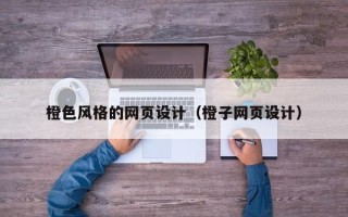 吉林橙色风格的网页设计（橙子网页设计）