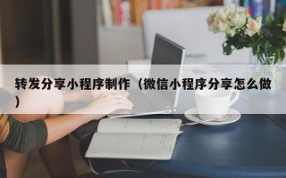 吉林转发分享小程序制作（微信小程序分享怎么做）